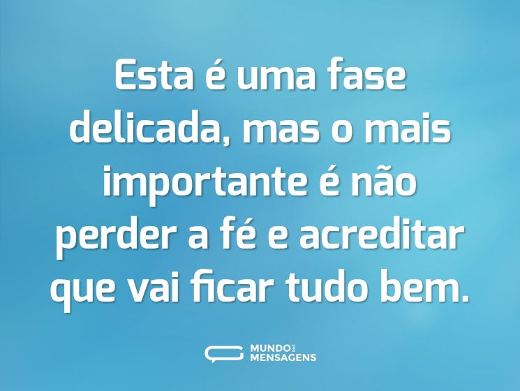 Esta é uma fase delicada, mas o mais importante é não perder a fé e acreditar que vai ficar tudo bem.