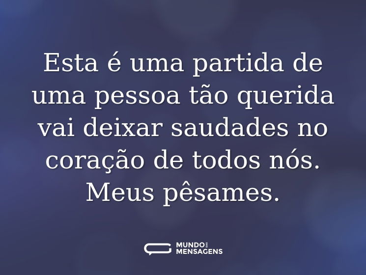 Esta é uma partida de uma pessoa tão querida vai deixar saudades no coração de todos nós. Meus pêsames.