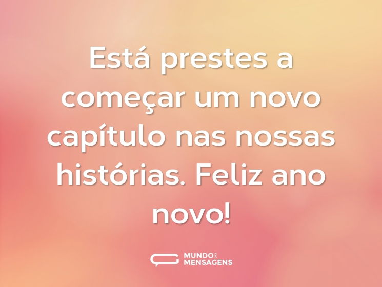 Está prestes a começar um novo capítulo nas nossas histórias. Feliz ano novo!
