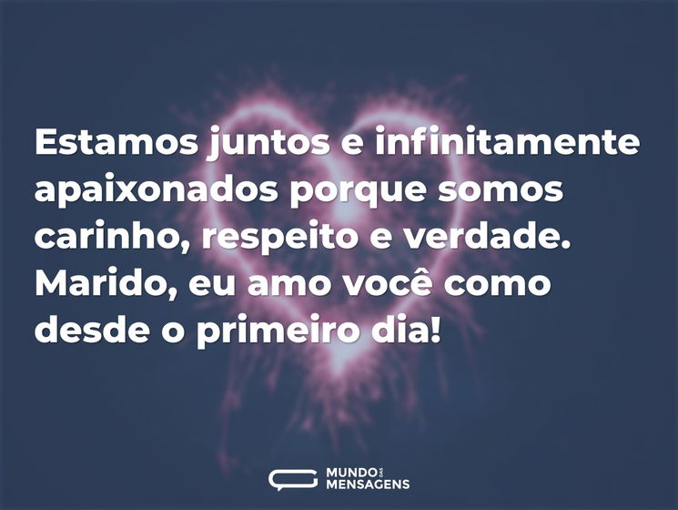 Estamos juntos e infinitamente apaixonados porque somos carinho, respeito e verdade. Marido, eu amo você como desde o primeiro dia!