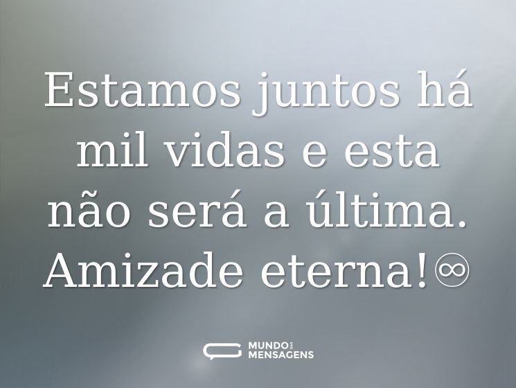 Estamos juntos há mil vidas e esta não será a última. Amizade eterna!♾️