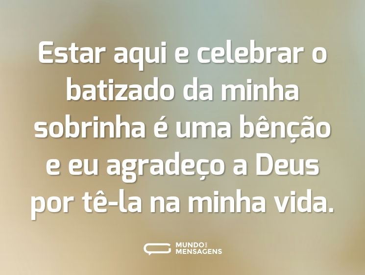 Estar aqui e celebrar o batizado da minha sobrinha é uma bênção e eu agradeço a Deus por tê-la na minha vida.