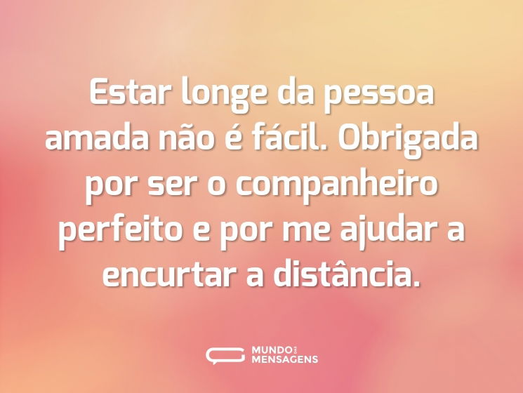 Estar longe da pessoa amada não é fácil. Obrigada por ser o companheiro perfeito e por me ajudar a encurtar a distância.