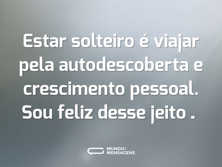 Estar solteiro é viajar pela autodescoberta e crescimento pessoal. Sou feliz desse jeito…