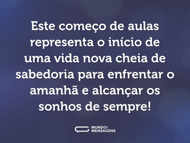 Este começo de aulas representa o início de uma vida nova cheia de sabedoria para enfrentar o amanhã e alcançar os sonhos de sempre!
