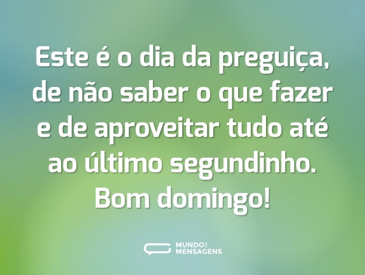 Este é o dia da preguiça, de não saber o que fazer e de aproveitar tudo até ao último segundinho. Bom domingo!