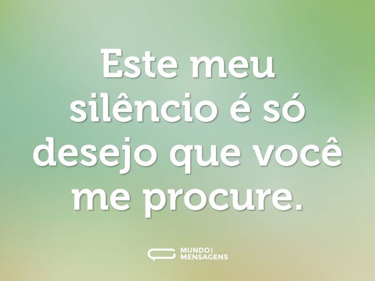 Este meu silêncio é só desejo que você me procure.