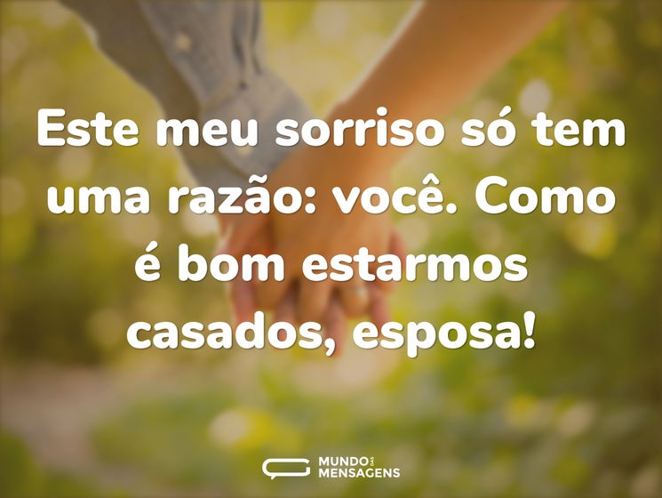 Este meu sorriso só tem uma razão: você. Como é bom estarmos casados, esposa!