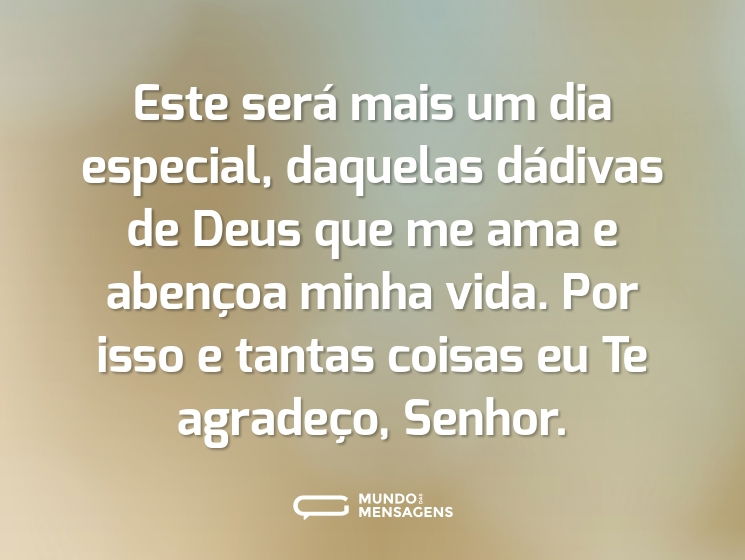 Este será mais um dia especial, daquelas dádivas de Deus que me ama e abençoa minha vida. Por isso e tantas coisas eu Te agradeço, Senhor.