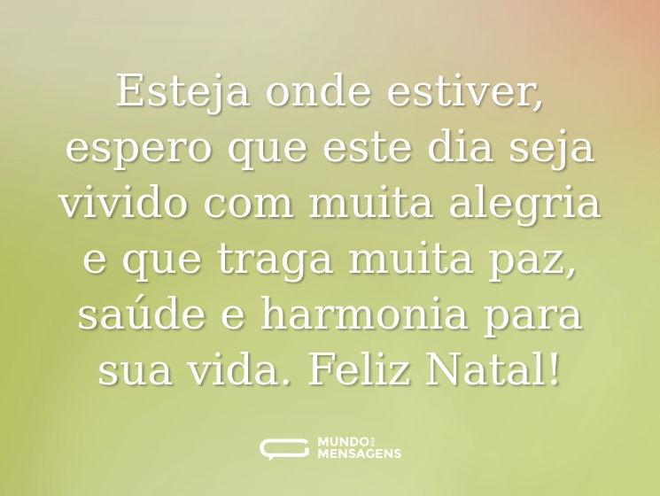 Esteja onde estiver, espero que este dia seja vivido com muita alegria e que traga muita paz, saúde e harmonia para sua vida. Feliz Natal!