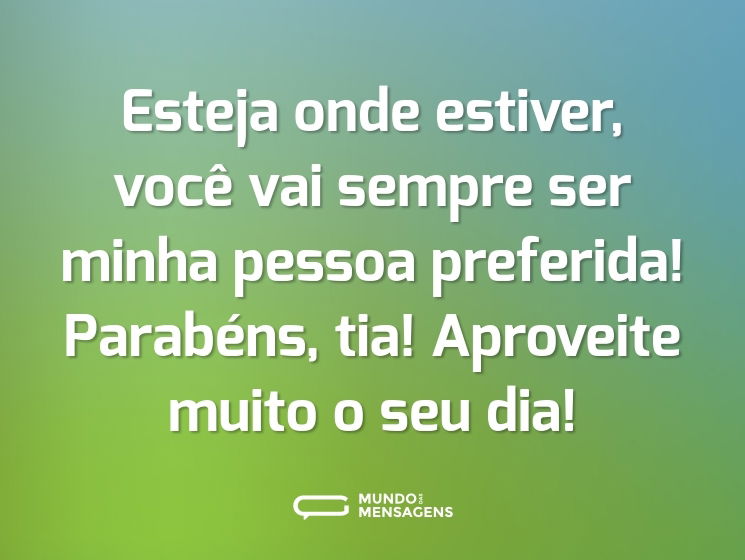 Esteja onde estiver, você vai sempre ser minha pessoa preferida! Parabéns, tia! Aproveite muito o seu dia!