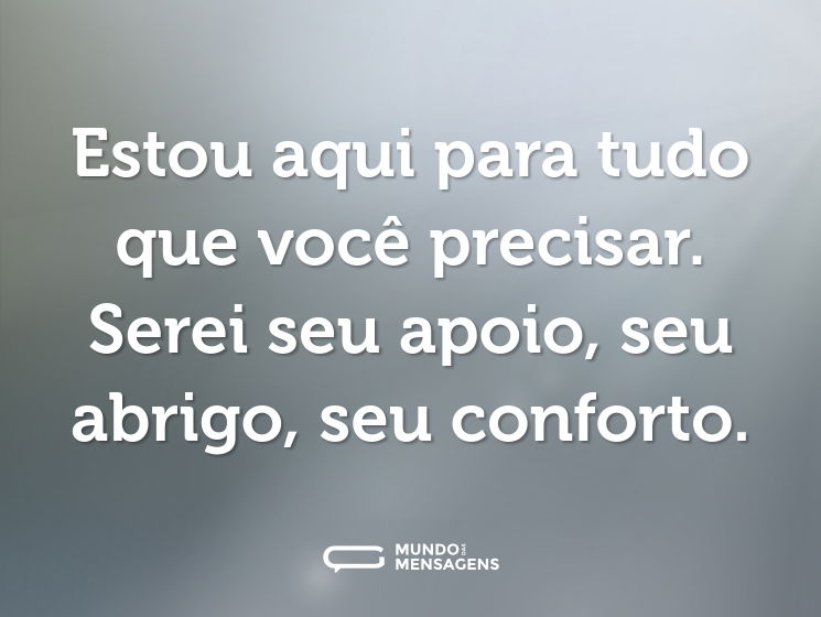 Estou aqui para tudo que você precisar. Serei seu apoio, seu abrigo, seu conforto.