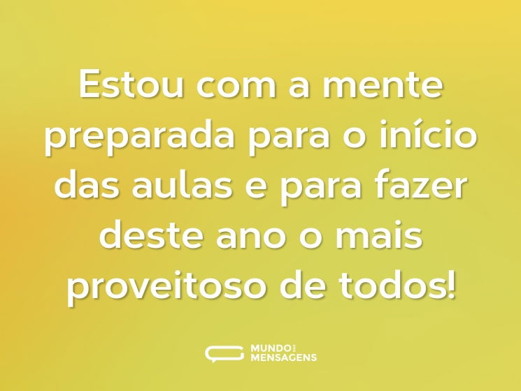 Estou com a mente preparada para o início das aulas e para fazer deste ano o mais proveitoso de todos!