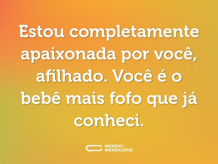 Estou completamente apaixonada por você, afilhado. Você é o bebê mais fofo que já conheci.