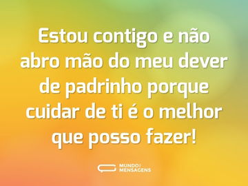 Estou contigo e não abro mão do meu dever de padrinho porque cuidar de ti é o melhor que posso fazer!