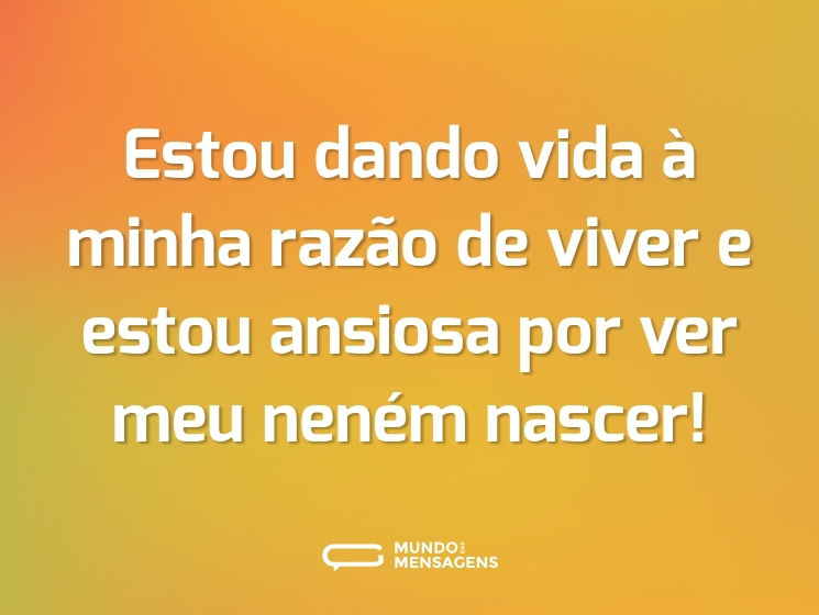 Estou dando vida à minha razão de viver e estou ansiosa por ver meu neném nascer!