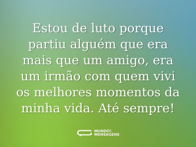 Estou de luto porque partiu alguém que era mais que um amigo, era um irmão com quem vivi os melhores momentos da minha vida. Até sempre!