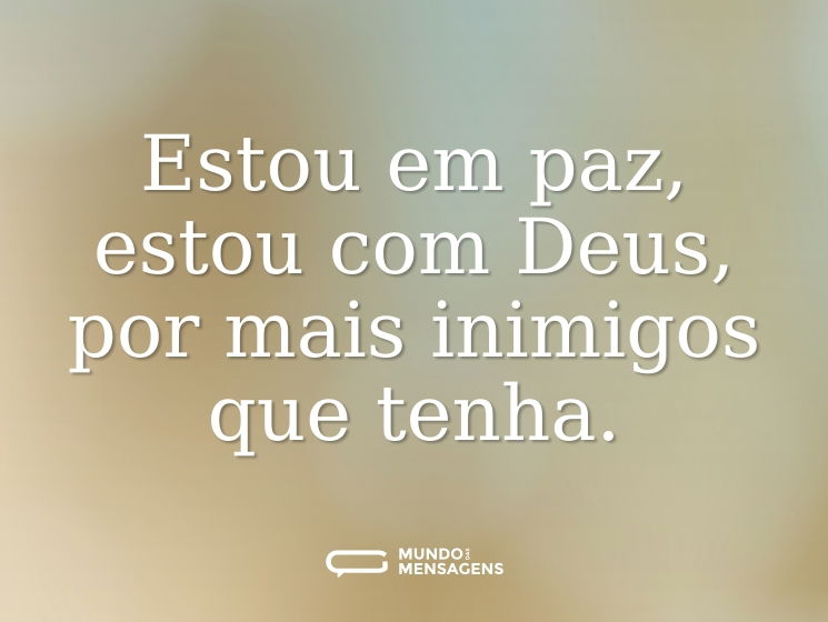 Estou em paz, estou com Deus, por mais inimigos que tenha.