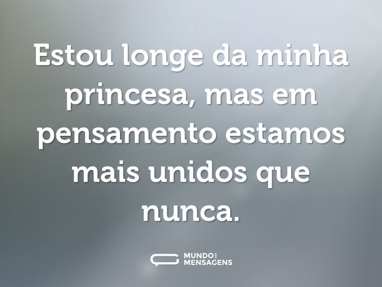 Estou longe da minha princesa, mas em pensamento estamos mais unidos que nunca.