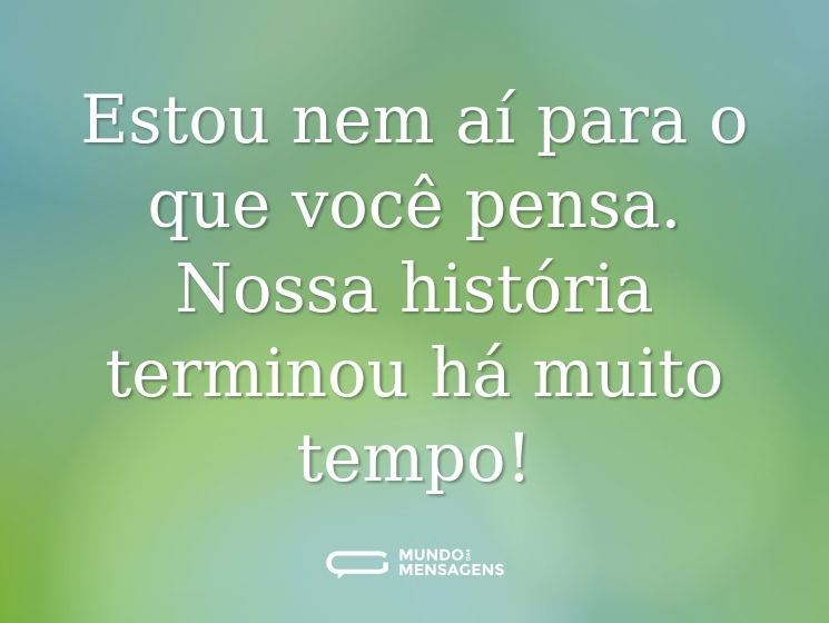 Estou nem aí para o que você pensa. Nossa história terminou há muito tempo!