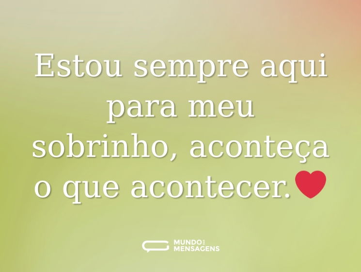 Estou sempre aqui para meu sobrinho, aconteça o que acontecer.❤️