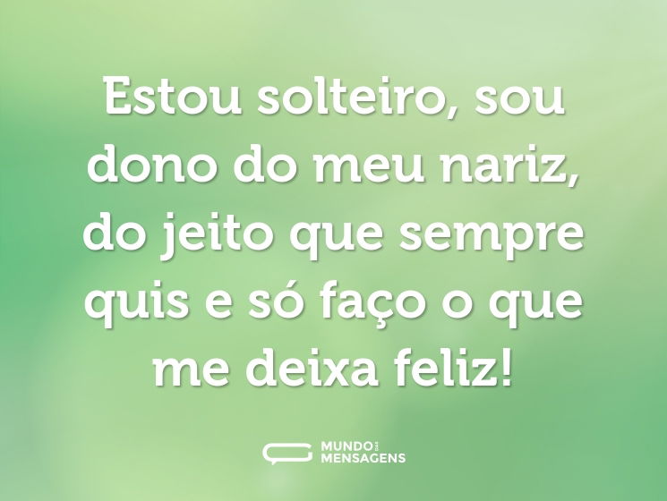 Estou solteiro, sou dono do meu nariz, do jeito que sempre quis e só faço o que me deixa feliz!