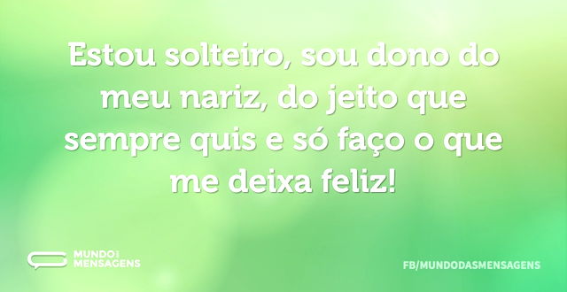 Estou solteiro, sou dono do meu nariz, d...