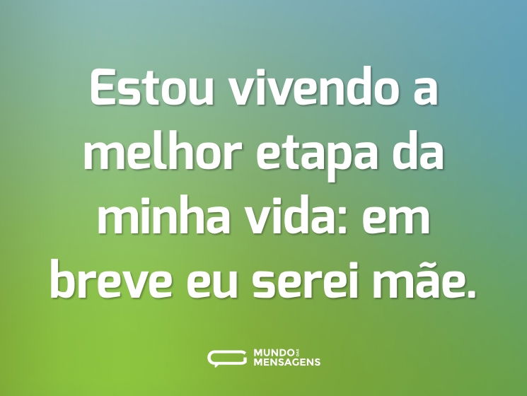 Estou vivendo a melhor etapa da minha vida: em breve eu serei mãe.