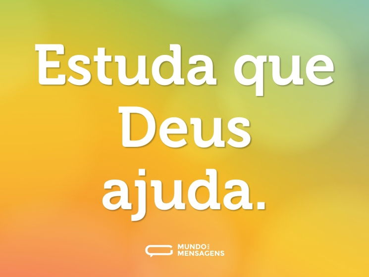Estuda que Deus ajuda.