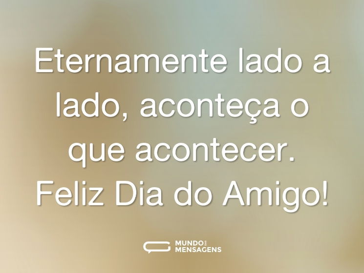 Eternamente lado a lado, aconteça o que acontecer. Feliz Dia do Amigo!