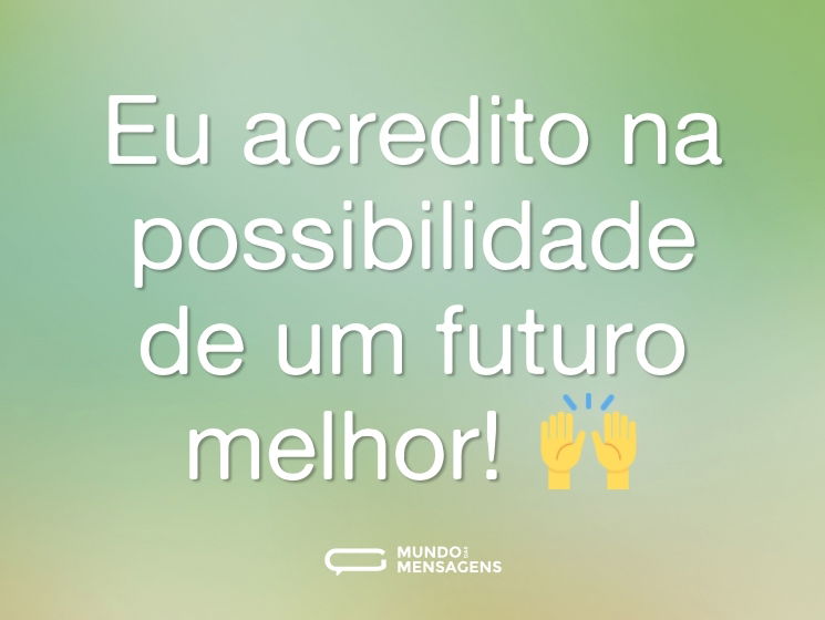 Eu acredito na possibilidade de um futuro melhor! 🙌