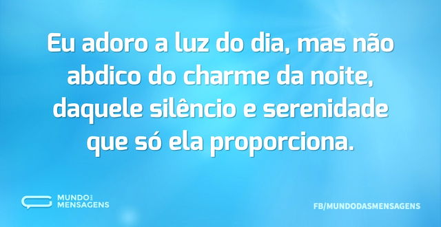 Eu adoro a luz do dia, mas não abdico do...