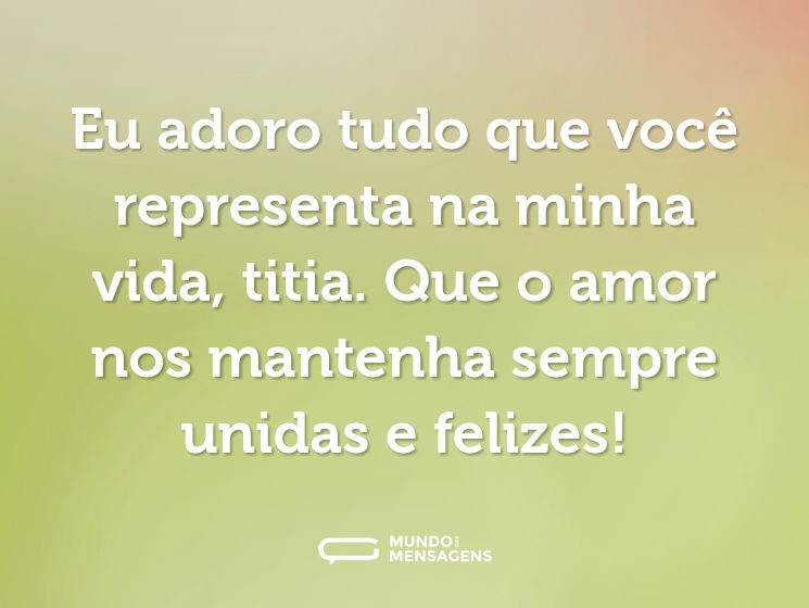 Eu adoro tudo que você representa na minha vida, titia. Que o amor nos mantenha sempre unidas e felizes!