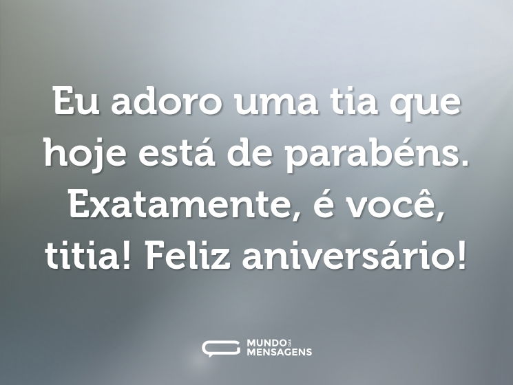 Eu adoro uma tia que hoje está de parabéns. Exatamente, é você, titia! Feliz aniversário!