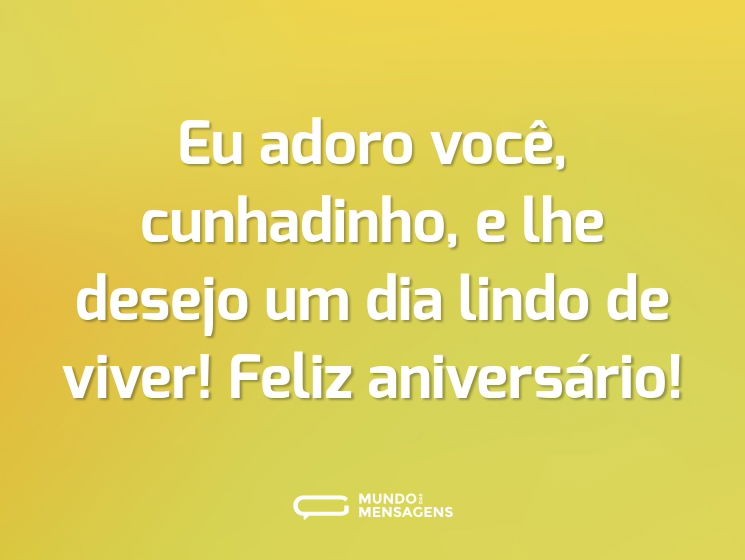Eu adoro você, cunhadinho, e lhe desejo um dia lindo de viver! Feliz aniversário!