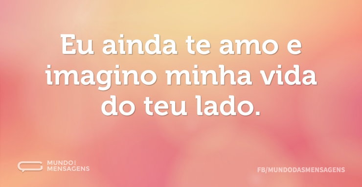 Eu ainda te amo e imagino minha vida do - Mundo das Mensagens