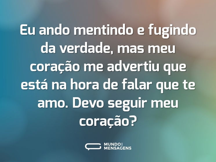 Eu ando mentindo e fugindo da verdade, mas meu coração me advertiu que está na hora de falar que te amo. Devo seguir meu coração?