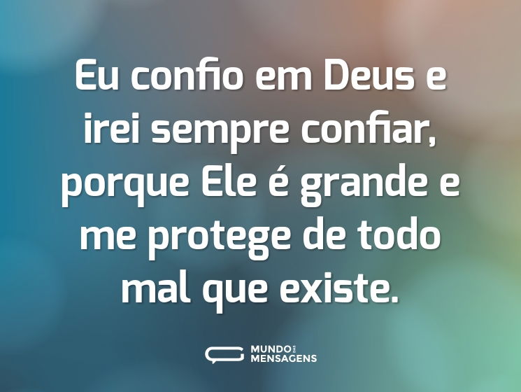 Eu confio em Deus e irei sempre confiar, porque Ele é grande e me protege de todo mal que existe.