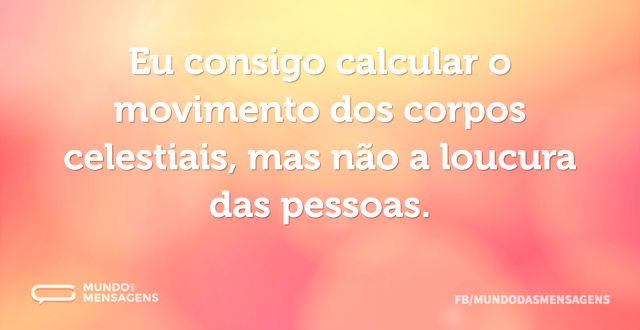 Eu consigo calcular o movimento dos corp...