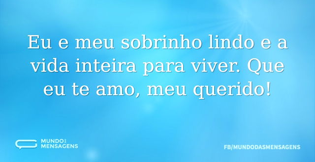 Eu e meu sobrinho lindo e a vida inteira...