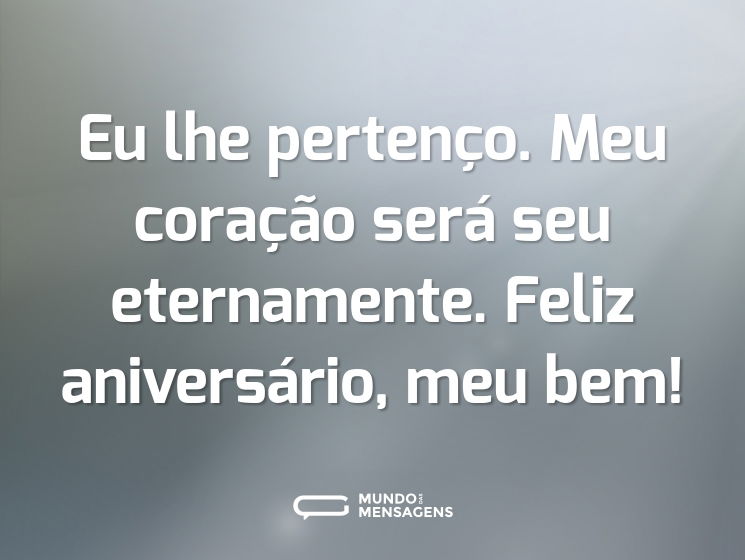 Eu lhe pertenço. Meu coração será seu eternamente. Feliz aniversário, meu bem!