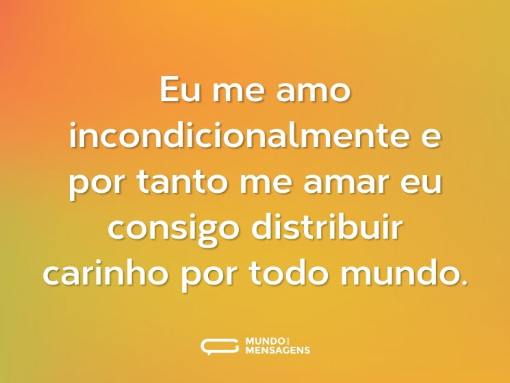 Eu me amo incondicionalmente e por tanto me amar eu consigo distribuir carinho por todo mundo.