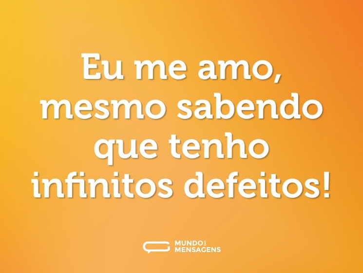 Eu me amo, mesmo sabendo que tenho infinitos defeitos!