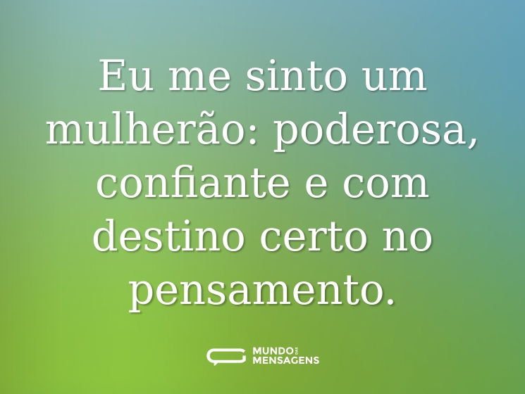 Eu me sinto um mulherão: poderosa, confiante e com destino certo no pensamento.