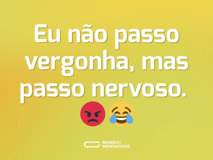 Eu não passo vergonha, mas passo nervoso. 😡😂