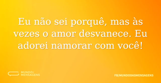 Eu não sei porquê, mas às vezes o amor d...