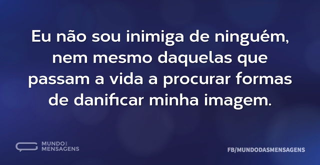 Eu não sou inimiga de ninguém, nem mesmo...