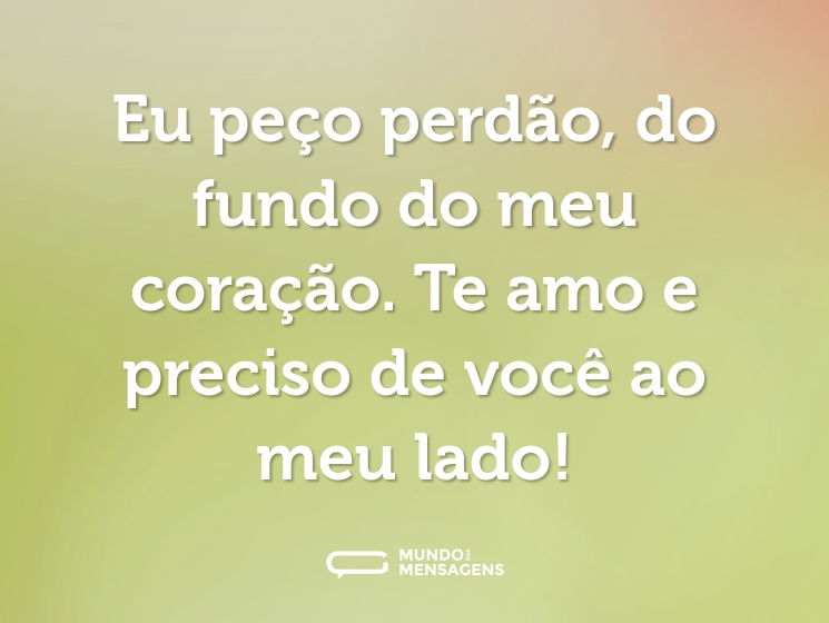 Eu peço perdão, do fundo do meu coração. Te amo e preciso de você ao meu lado!