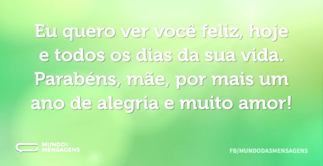 Eu quero ver você feliz, hoje e todos os...