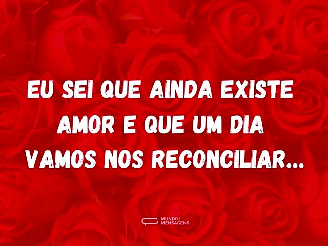 Eu sei que ainda existe amor e que um di...